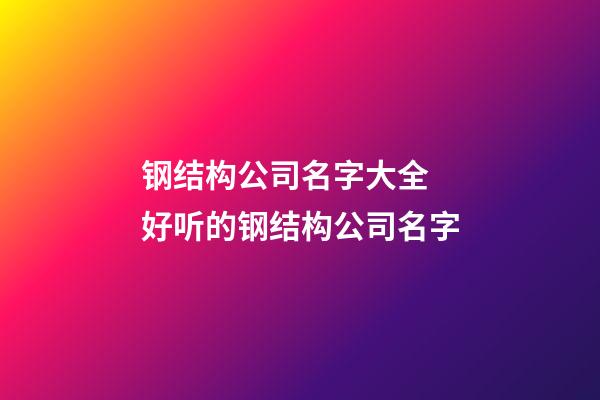 钢结构公司名字大全 好听的钢结构公司名字-第1张-公司起名-玄机派